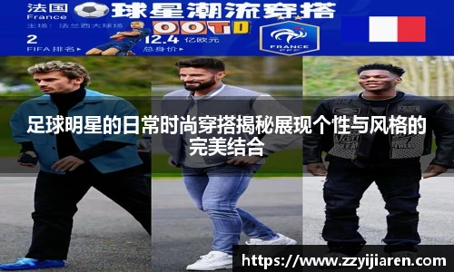 足球明星的日常时尚穿搭揭秘展现个性与风格的完美结合